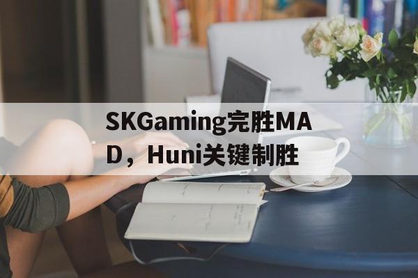 SKGaming完胜MAD，Huni关键制胜